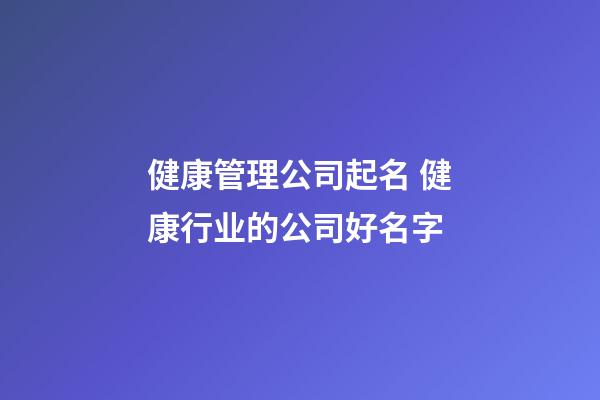 健康管理公司起名 健康行业的公司好名字